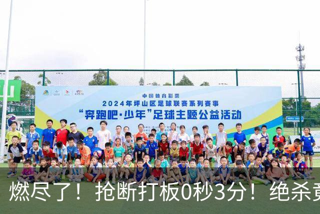 燃尽了！抢断打板0秒3分！绝杀竟成医学奇迹！